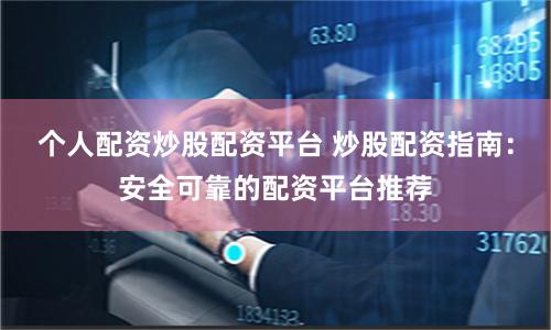 个人配资炒股配资平台 炒股配资指南：安全可靠的配资平台推荐