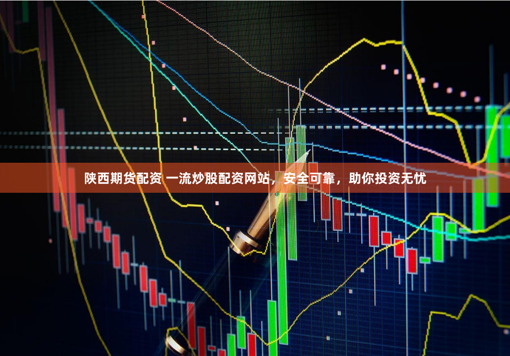 陕西期货配资 一流炒股配资网站，安全可靠，助你投资无忧