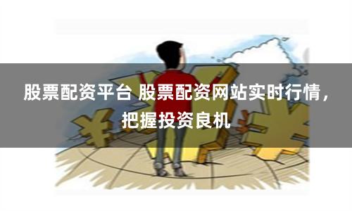股票配资平台 股票配资网站实时行情，把握投资良机