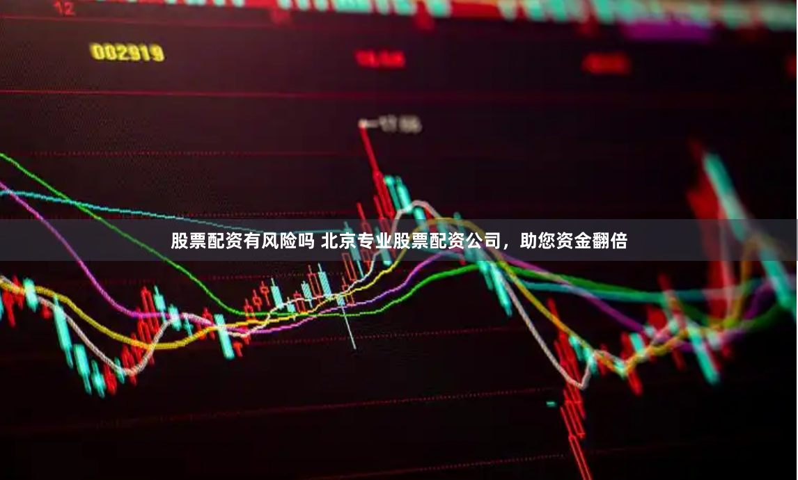 股票配资有风险吗 北京专业股票配资公司，助您资金翻倍