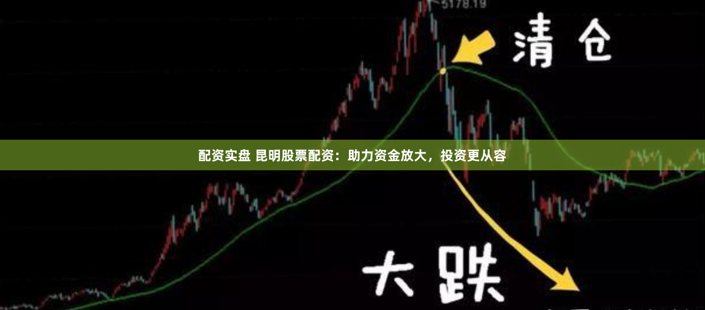 配资实盘 昆明股票配资：助力资金放大，投资更从容
