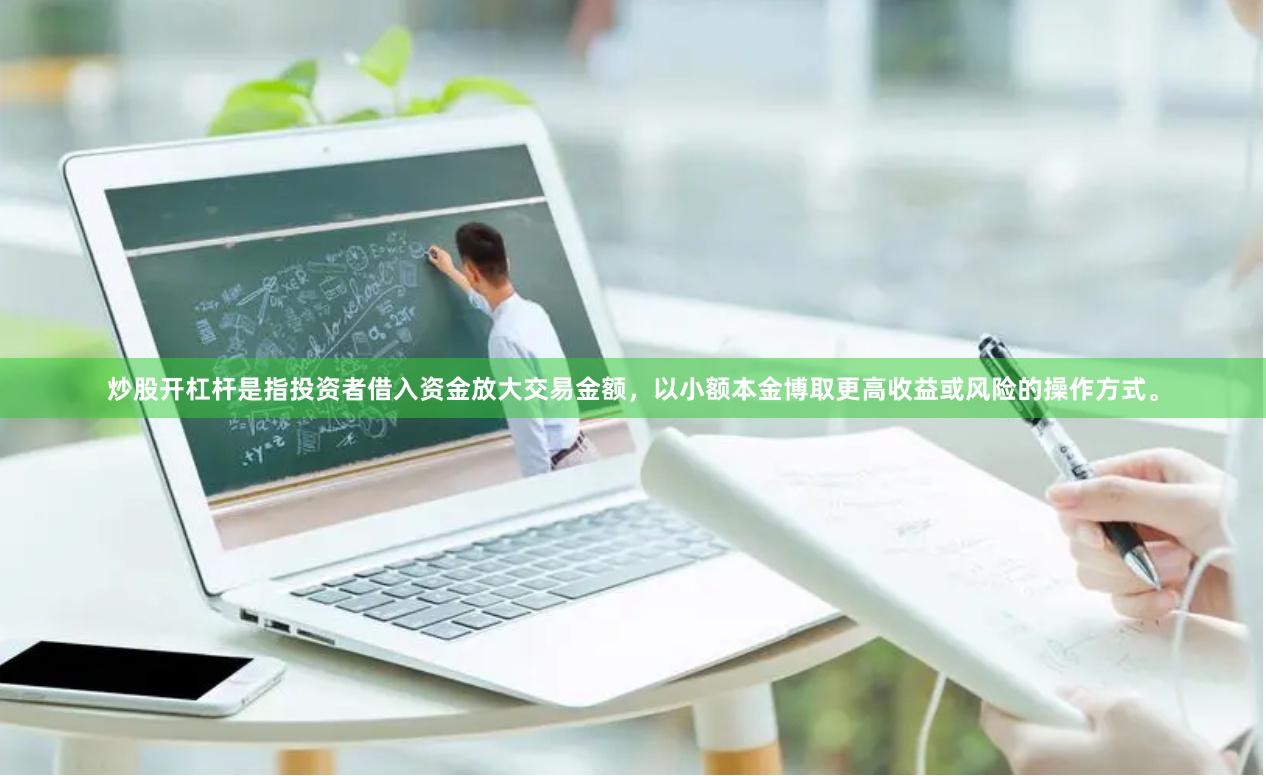 炒股开杠杆是指投资者借入资金放大交易金额，以小额本金博取更高收益或风险的操作方式。