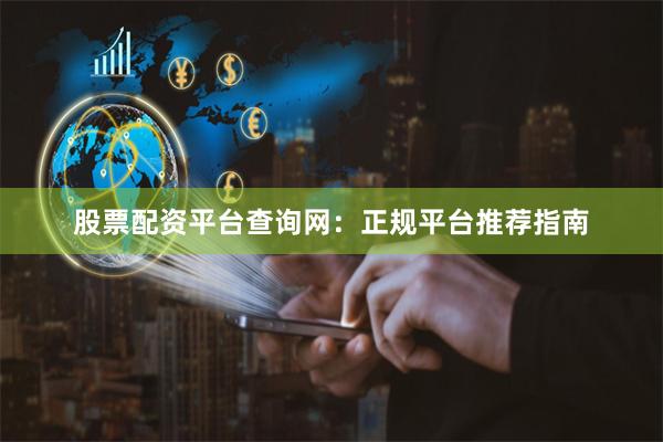 股票配资平台查询网：正规平台推荐指南