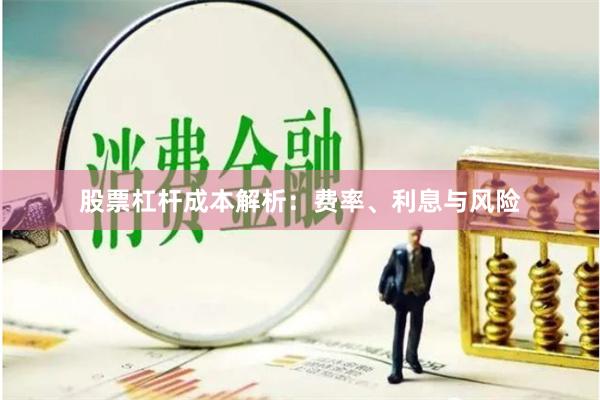 股票杠杆成本解析：费率、利息与风险