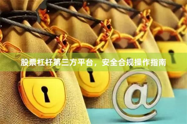 股票杠杆第三方平台，安全合规操作指南