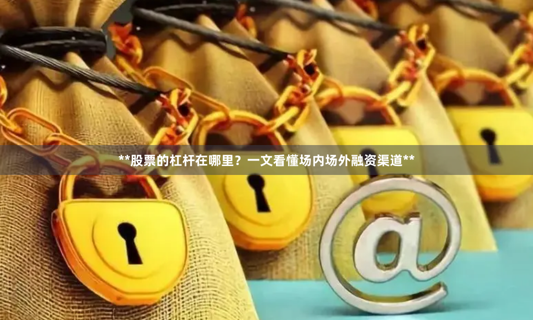 **股票的杠杆在哪里？一文看懂场内场外融资渠道**