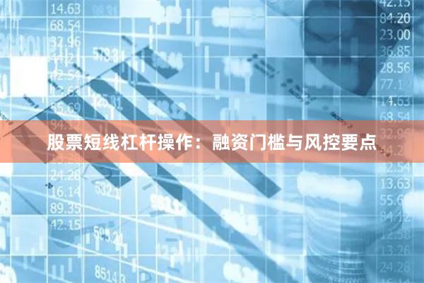 股票短线杠杆操作：融资门槛与风控要点
