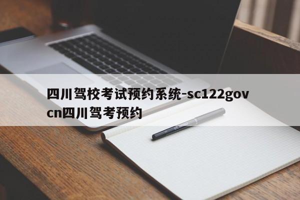 四川驾校考试预约系统-sc122gov cn四川驾考预约