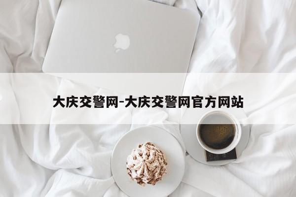 大庆交警网-大庆交警网官方网站